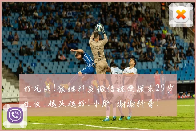 好兄弟!张继科发微信祝樊振东29岁生快_越来越好!小胖_谢谢科哥!