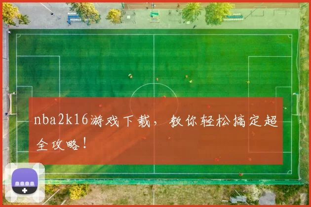nba2k16游戏下载，教你轻松搞定超全攻略！