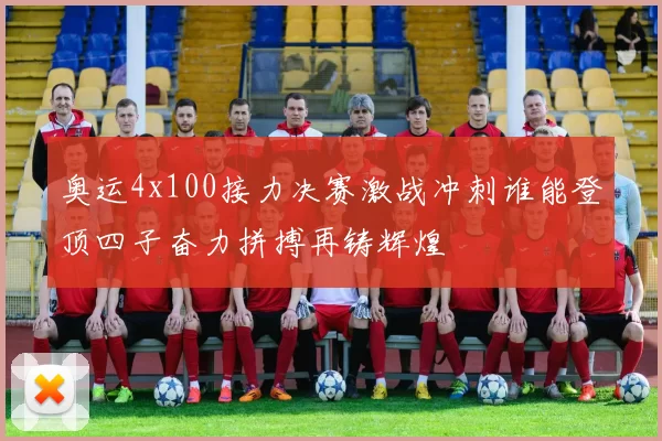 奥运4x100接力决赛激战冲刺谁能登顶四子奋力拼搏再铸辉煌