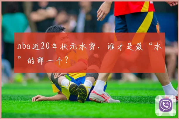 nba近20年状元水货，谁才是最“水”的那一个？