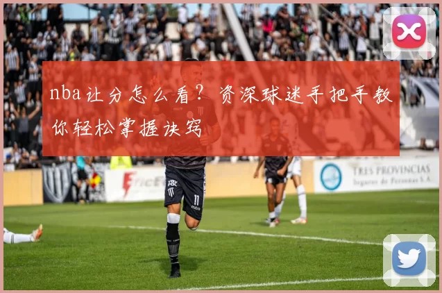 nba让分怎么看？资深球迷手把手教你轻松掌握诀窍