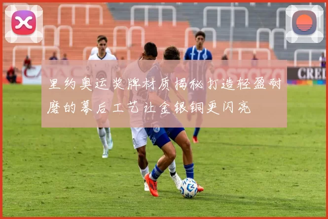 里约奥运奖牌材质揭秘打造轻盈耐磨的幕后工艺让金银铜更闪亮