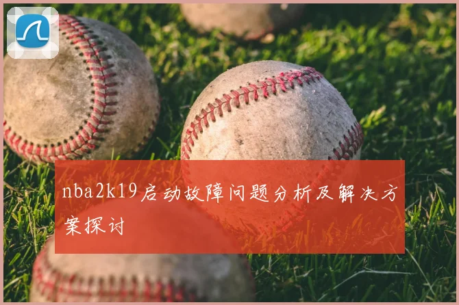nba2k19启动故障问题分析及解决方案探讨