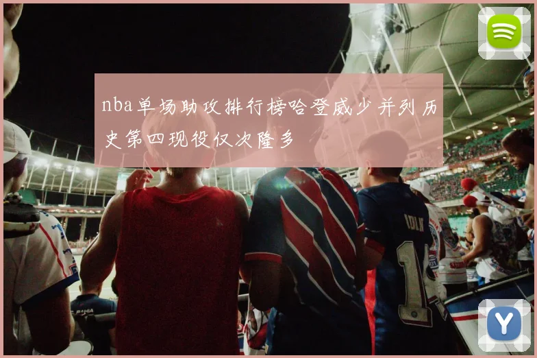 nba单场助攻排行榜哈登威少并列历史第四现役仅次隆多
