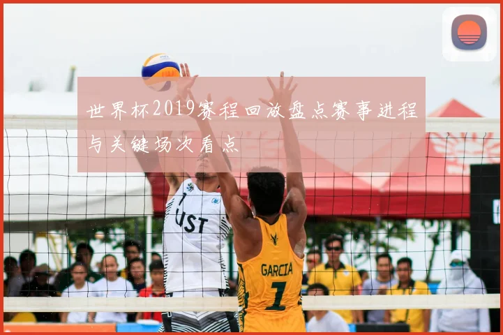 世界杯2019赛程回放盘点赛事进程与关键场次看点