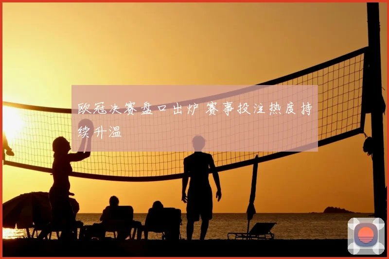 欧冠决赛盘口出炉 赛事投注热度持续升温