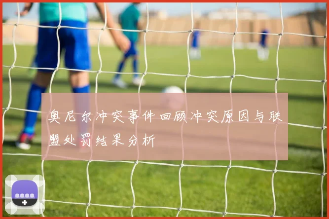 奥尼尔冲突事件回顾冲突原因与联盟处罚结果分析