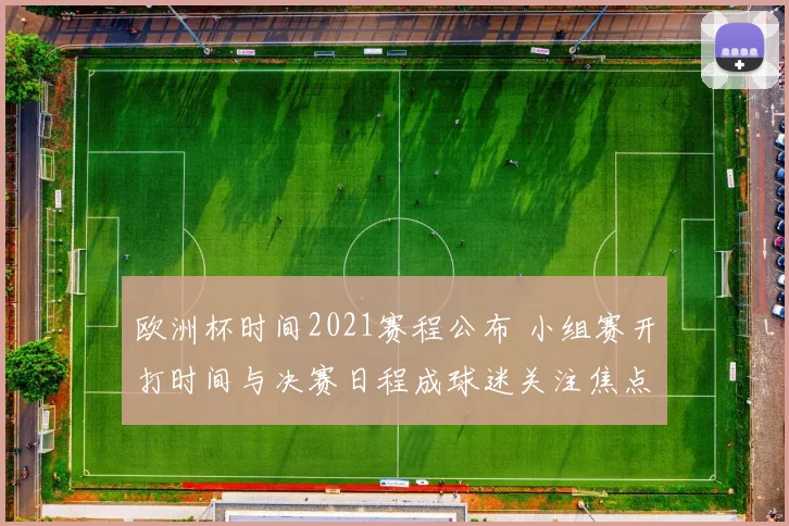 欧洲杯时间2021赛程公布 小组赛开打时间与决赛日程成球迷关注焦点