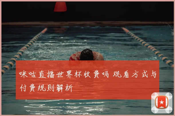 咪咕直播世界杯收费吗 观看方式与付费规则解析